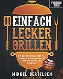 Einfach lecker grillen: Die besten Grillrezepte - einfach, aber raffiniert und mit normalen Zutaten. Für entspannte Grillabende und echte Genießer