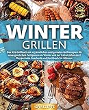 Wintergrillen: Das XXL Grillbuch mit 123 köstlichen und genialen Grillrezepten für unvergesslichen Grillgenuss im Winter und der kalten Jahreszeit! Das perfekte Geschenk und Kochbuch für Männer.